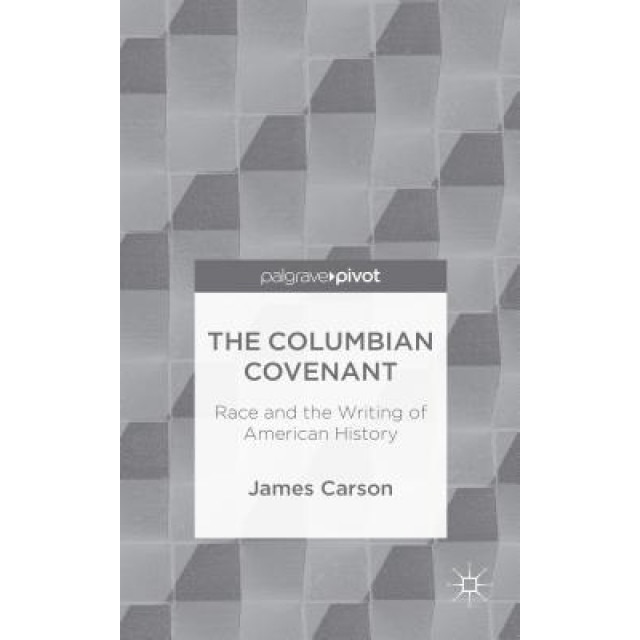 The Columbian Covenant: Race and the Writing of American History, James Carson (Author)