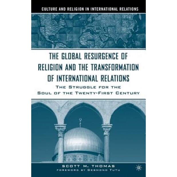 The Global Resurgence of Religion and the Transformation of International Relations: The Struggle for the Soul of the Twenty-First Century, S. Thomas (Author)