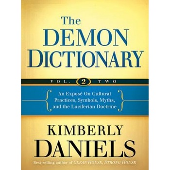 The Demon Dictionary, Volume 2: An Expose on Cultural Practices, Symbols, Myths, and the Luciferian Doctrine, Kimberly Daniels (Author) The Demon Dictionary, Volume 2: An Expose on Cultural Practices, Symbols, Myths, and the Luciferian Doctrine, Kimberly Daniels (Author)