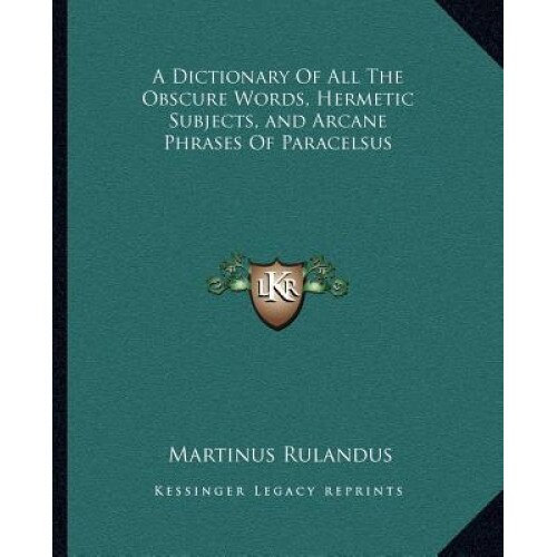 A Dictionary of All the Obscure Words, Hermetic Subjects, and Arcane Phrases of Paracelsus, Martinus Rulandus (Author)