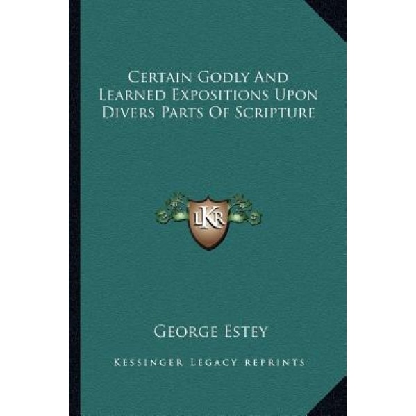 Certain Godly and Learned Expositions Upon Divers Parts of Scripture, George Estey (Author)