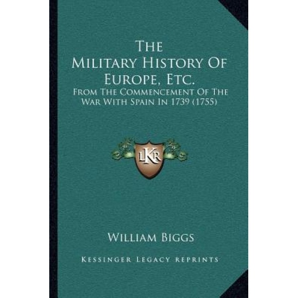 The Military History of Europe, Etc.: From the Commencement of the War with Spain in 1739 (1755), William Biggs (Author)