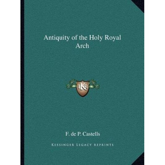 Antiquity of the Holy Royal Arch, F. de P. Castells (Author)