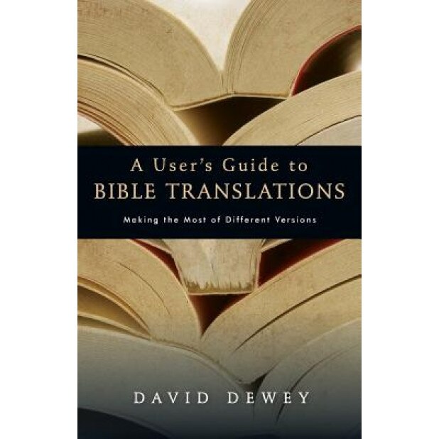 A User's Guide to Bible Translations: Making the Most of Different Versions, David Dewey (Author)