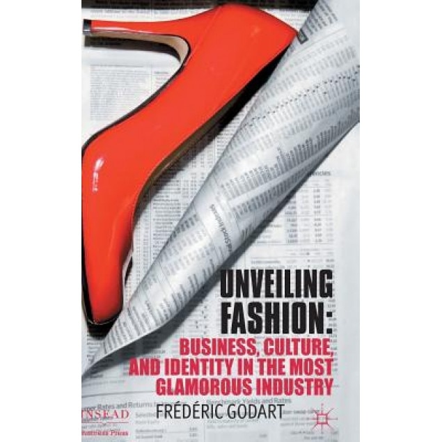 Unveiling Fashion: Business, Culture, and Identity in the Most Glamorous Industry, Frederic Godart (Author)