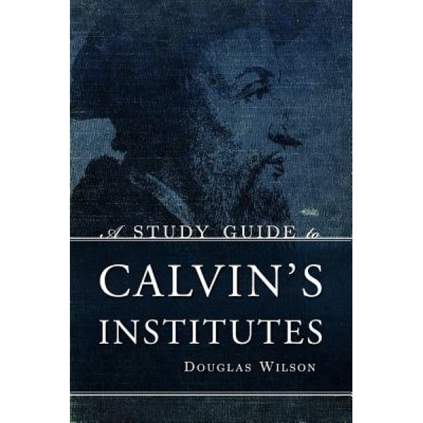 A Study Guide to Calvin's Institutes, Douglas Wilson (Author)