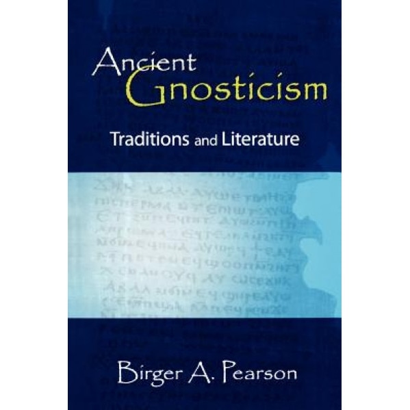 Ancient Gnosticism: Traditions and Literature, Birger A. Pearson (Author)