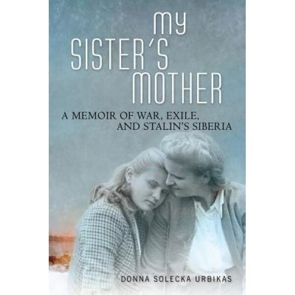 My Sister's Mother: A Memoir of War, Exile, and Stalin's Siberia, Donna Solecka Urbikas (Author)