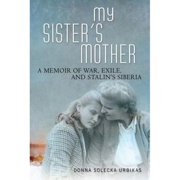 My Sister's Mother: A Memoir of War, Exile, and Stalin's Siberia, Donna Solecka Urbikas (Author) My Sister's Mother: A Memoir of War, Exile, and Stalin's Siberia, Donna Solecka Urbikas (Author)