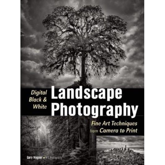 Digital Black & White Landscape Photography: Fine Art Techniques from Camera to Print, Gary Wagner (Author)