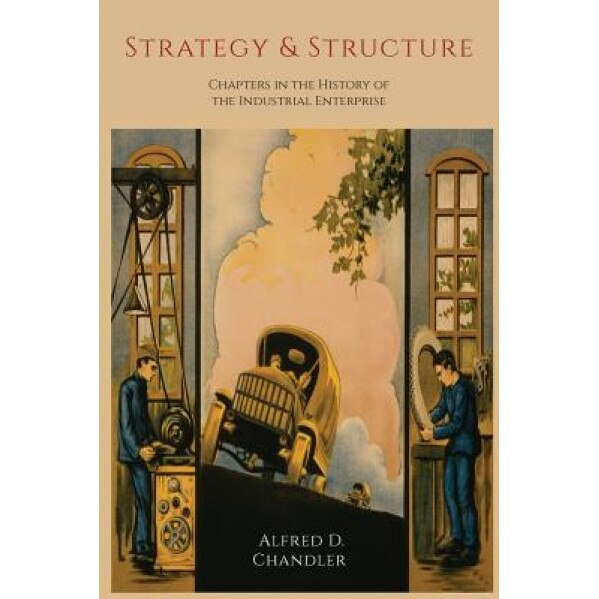Strategy and Structure: Chapters in the History of the Industrial Enterprise - Alfred D. Chandler (Author)