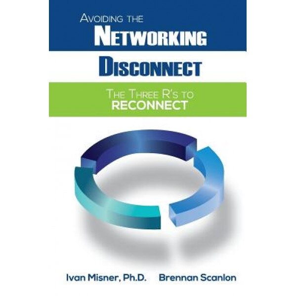 Avoiding the Networking Disconnect: The Three R's to Reconnect - Ph. D. Ivan Misner (Author)