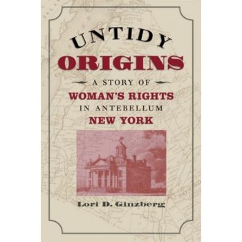 Untidy Origins: A Story of Woman's Rights in Antebellum New York, Lori D. Ginzberg (Author) Untidy Origins: A Story of Woman's Rights in Antebellum New York, Lori D. Ginzberg (Author)