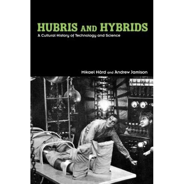 Hubris and Hybrids: A Cultural History of Technology and Science, Mikael Hard (Author)
