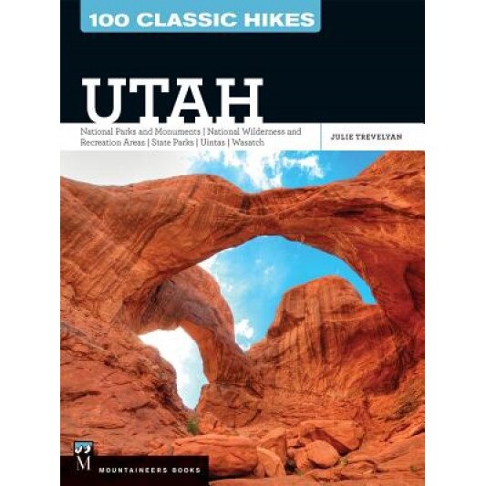 100 Classic Hikes Utah: National Parks and Monuments, National Wilderness and Recreation Areas, State Parks, Uintas, Wasatch, Julie Trevelyan (Author)