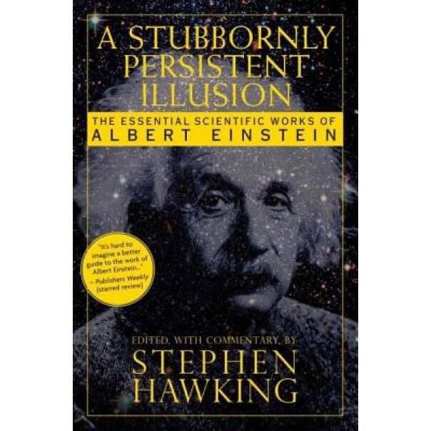A Stubbornly Persistent Illusion: The Essential Scientific Works of Albert Einstein, Stephen Hawking