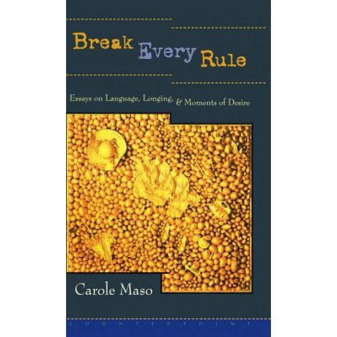 Break Every Rule: Essays on Language, Longing, and Moments of Desire, Carole Maso (Author)