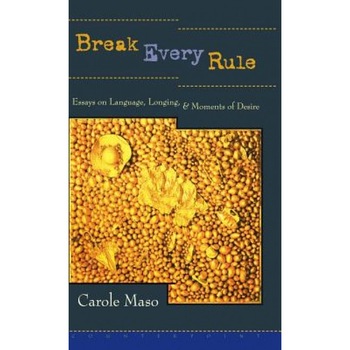 Break Every Rule: Essays on Language, Longing, and Moments of Desire, Carole Maso (Author) Break Every Rule: Essays on Language, Longing, and Moments of Desire, Carole Maso (Author)