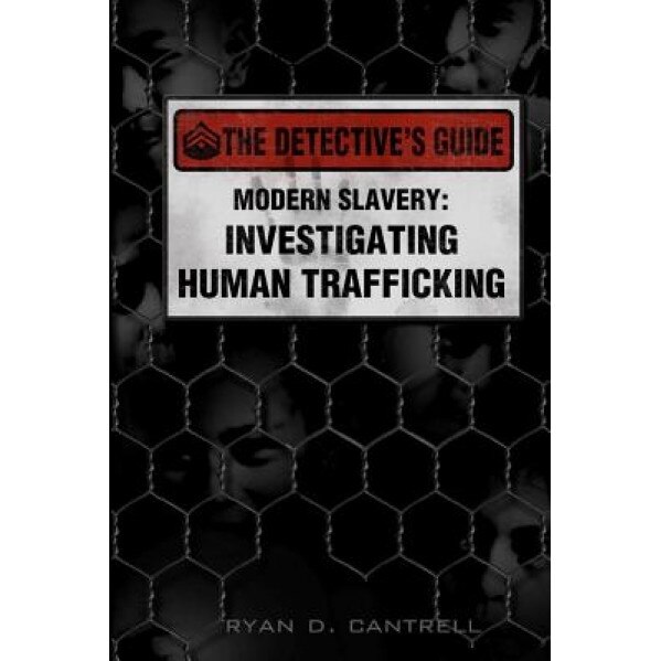 Modern Slavery: Investigating Human Trafficking, Ryan D. Cantrell (Author)