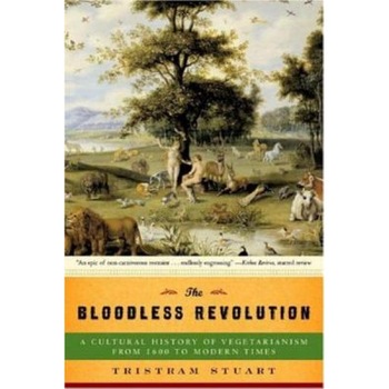 The Bloodless Revolution: A Cultural History of Vegetarianism from 1600 to Modern Times, Tristram Stuart The Bloodless Revolution: A Cultural History of Vegetarianism from 1600 to Modern Times, Tristram Stuart