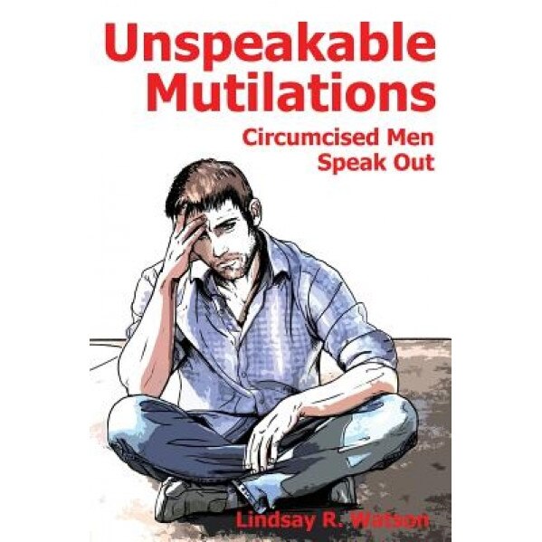Unspeakable Mutilations: Circumcised Men Speak Out, Lindsay R. Watson (Author)
