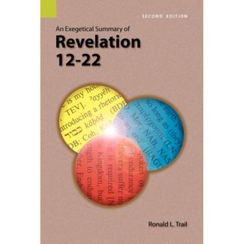 An Exegetical Summary of Revelation 12-22, 2nd Edition, Ronald L. Trail (Author) An Exegetical Summary of Revelation 12-22, 2nd Edition, Ronald L. Trail (Author)