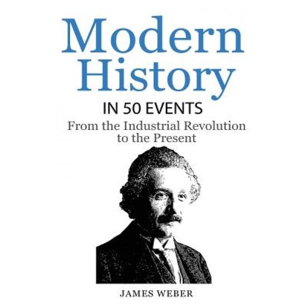 History: Modern History in 50 Events: From the Industrial Revolution to the Present (World History, History Books, People Histo, James Weber (Author)