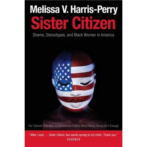 Sister Citizen: Shame, Stereotypes, and Black Women in America, Melissa V. Harris-Perry (Author)