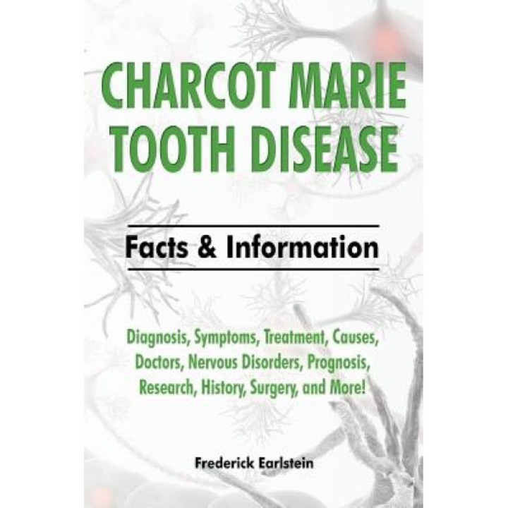 Charcot Marie Tooth Disease: Diagnosis, Symptoms, Treatment, Causes, Doctors, Nervous Disorders, Prognosis, Research, History, Surgery, and More! F, Frederick Earlstein (Author)