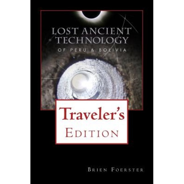 Lost Ancient Technology of Peru and Bolivia: Traveler's Edition, Brien Foerster (Author)