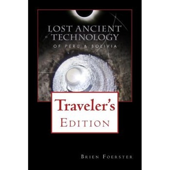 Lost Ancient Technology of Peru and Bolivia: Traveler's Edition, Brien Foerster (Author) Lost Ancient Technology of Peru and Bolivia: Traveler's Edition, Brien Foerster (Author)
