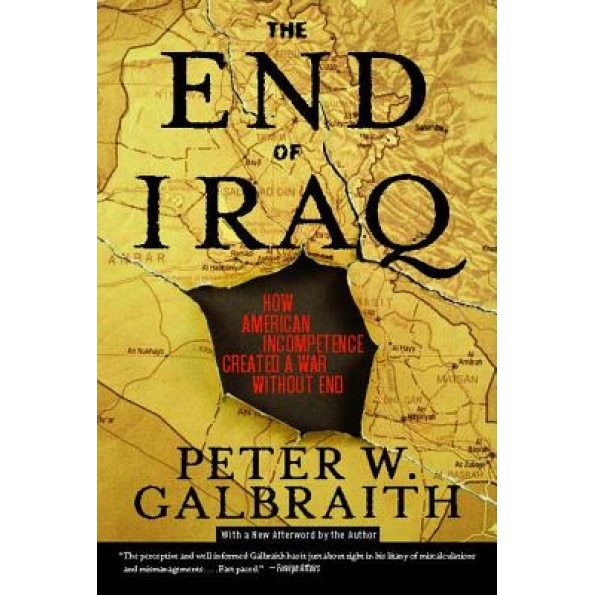 The End of Iraq: How American Incompetence Created a War Without End, Peter W. Galbraith