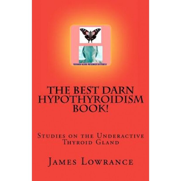 The Best Darn Hypothyroidism Book!: Studies on the Underactive Thyroid Gland, James M. Lowrance (Author)