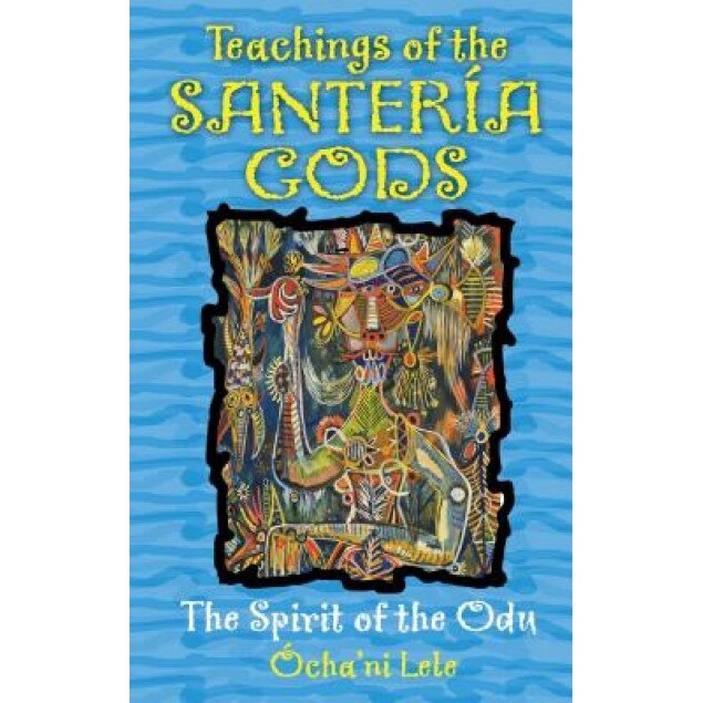 Teachings of the Santeria Gods: The Spirit of the Odu - Ocha'ni Lele