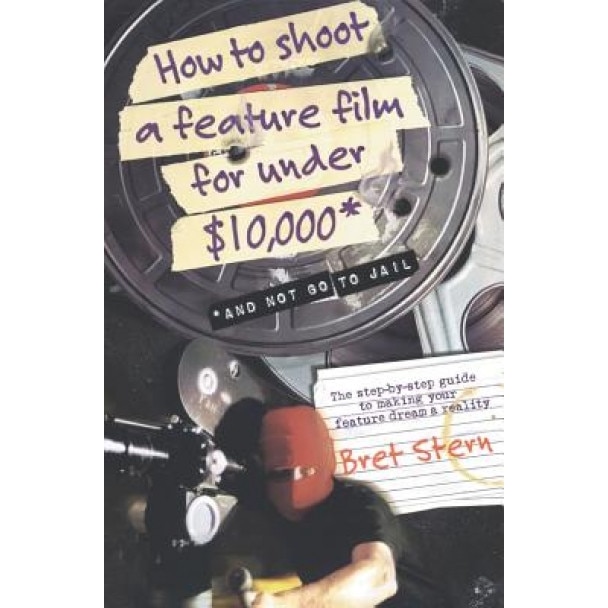 How to Shoot a Feature Film for Under $10,000: And Not Go to Jail, Bret Stern (Author)