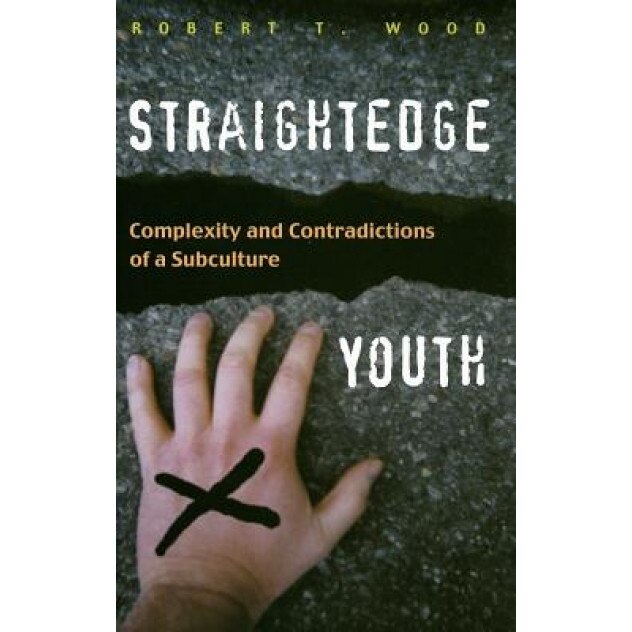 Straightedge Youth: Complexity and Contradictions of a Subculture, Robert T. Wood (Author)