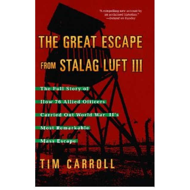 The Great Escape from Stalag Luft III: The Full Story of How 76 Allied Officers Carried Out World War II's Most Remarkable Mass Escape, Tim Carroll