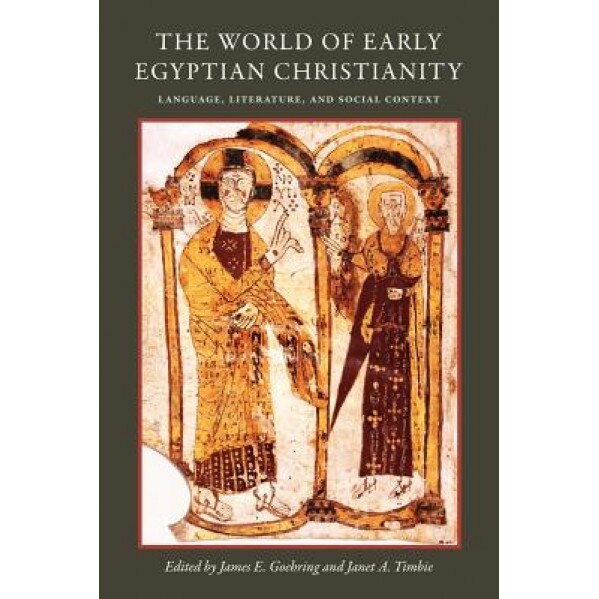 The World of Early Egyptian Christianity: Language, Literature, and Social Context, James E. Goehring (Editor)