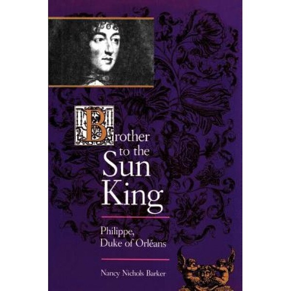 Brother to the Sun King: Philippe, Duke of Orleans, Nancy Nichols Barker (Author)