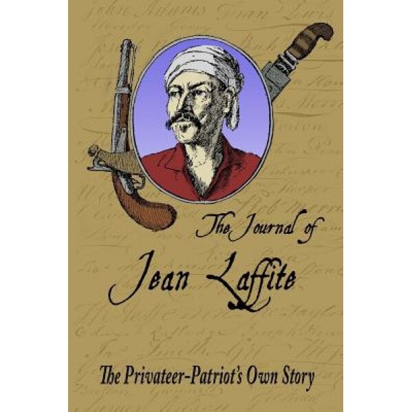 The Journal of Jean Laffite: The Privateer-Patriot's Own Story, Jean Lafitte (Author)
