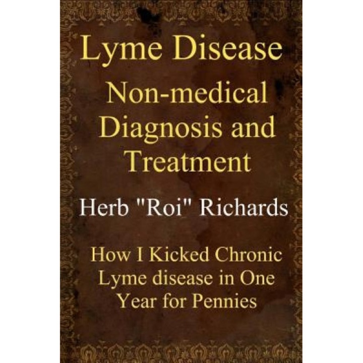 Lyme Disease Non Medical Diagnosis and Treatment: How I Kicked Chronic Lyme Disease in One Year for Pennies, Herb Roi Richards (Author)