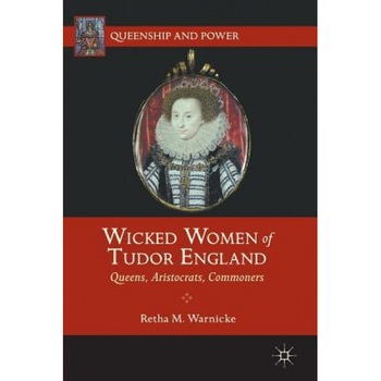 Wicked Women of Tudor England: Queens, Aristocrats, Commoners, Retha M. Warnicke (Author) Wicked Women of Tudor England: Queens, Aristocrats, Commoners, Retha M. Warnicke (Author)