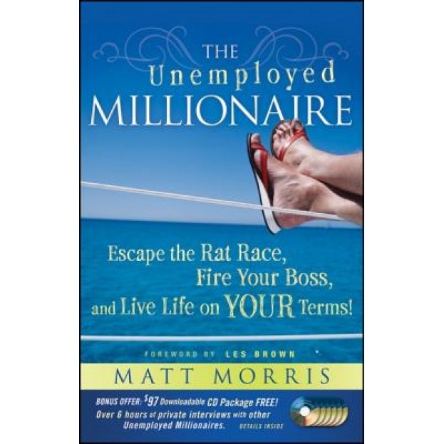 The Unemployed Millionaire: Escape the Rat Race, Fire Your Boss and Live Life on Your Terms! - Matt Morris