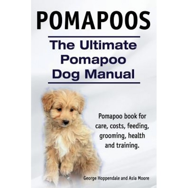 Pomapoos. the Ultimate Pomapoo Dog Manual. Pomapoo Book for Care, Costs, Feeding, Grooming, Health and Training., George Hoppendale (Author)
