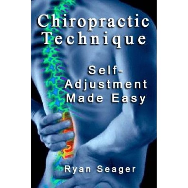Chiropractic Technique: Self Adjustment Made Easy - Ryan Seager (Author)