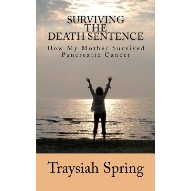 Surviving the Death Sentence: How My Mother Survived Pancreatic Cancer, Traysiah Spring (Author)