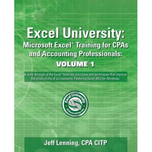 Excel University Volume 1 - Featuring Excel 2013 for Windows: Microsoft Excel Training for CPAs and Accounting Professionals - Jeff Lenning (Author)