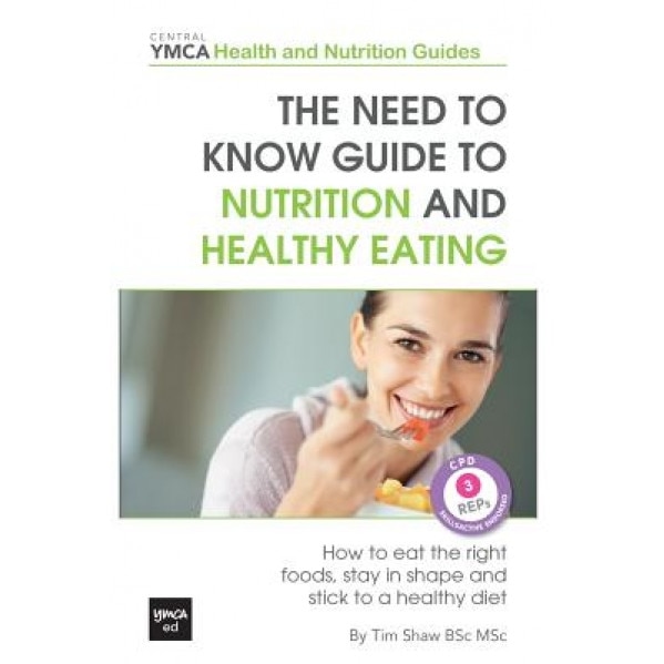 The Need to Know Guide to Nutrition and Healthy Eating: The Perfect Starter to Eating Well or How to Eat the Right Foods, Stay in Shape and Stick to a, Tim Shaw Bsc Msc (Author)
