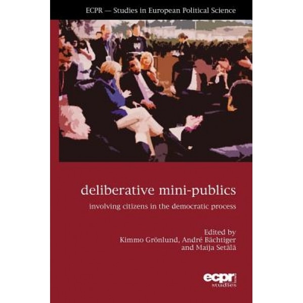 Deliberative Mini-Publics: Involving Citizens in the Democratic Process, Andre Bachtiger (Author)