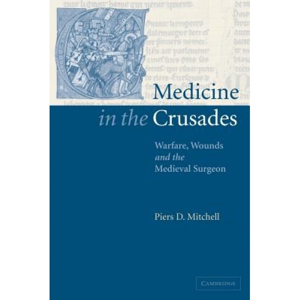 Medicine in the Crusades: Warfare, Wounds and the Medieval Surgeon - Piers D. Mitchell (Author)